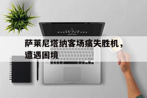 萨莱尼塔纳客场痛失胜机，遭遇困境的简单介绍